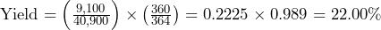  \text{Yield} = \left(\frac{9,100}{40,900}\right) \times \left(\frac{360}{364}\right) = 0.2225 \times 0.989 = 22.00\% 