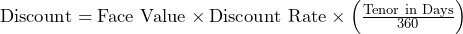  \text{Discount} = \text{Face Value} \times \text{Discount Rate} \times \left(\frac{\text{Tenor in Days}}{360}\right) 